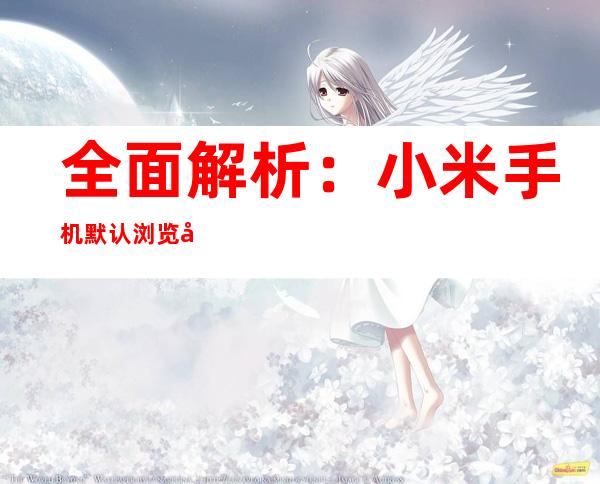 全面解析：小米手机默认浏览器更改指南
